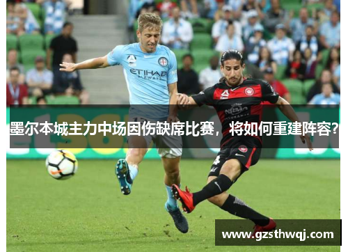 墨尔本城主力中场因伤缺席比赛，将如何重建阵容？
