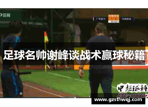 足球名帅谢峰谈战术赢球秘籍