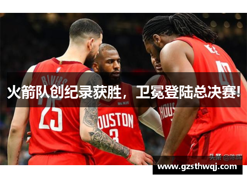 火箭队创纪录获胜，卫冕登陆总决赛!