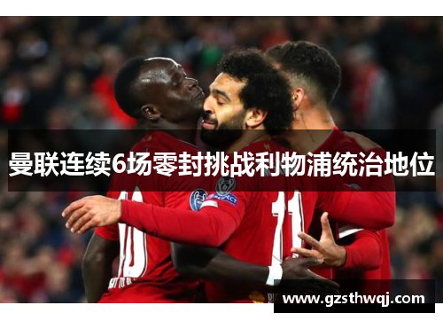 曼联连续6场零封挑战利物浦统治地位