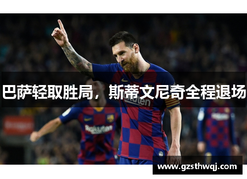 巴萨轻取胜局，斯蒂文尼奇全程退场