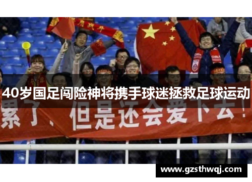 40岁国足闯险神将携手球迷拯救足球运动